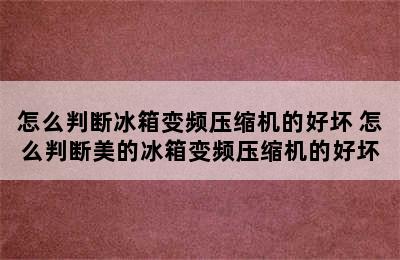 怎么判断冰箱变频压缩机的好坏 怎么判断美的冰箱变频压缩机的好坏